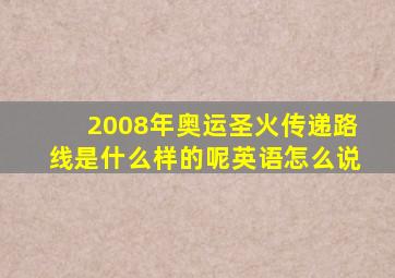 2008年奥运圣火传递路线是什么样的呢英语怎么说