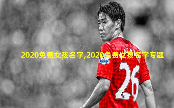 2020免费女孩名字,2020免费女孩名字专题