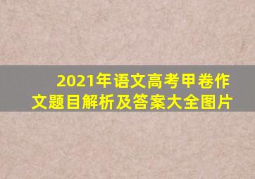 2021年语文高考甲卷作文题目解析及答案大全图片