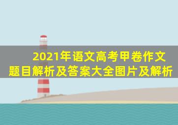 2021年语文高考甲卷作文题目解析及答案大全图片及解析