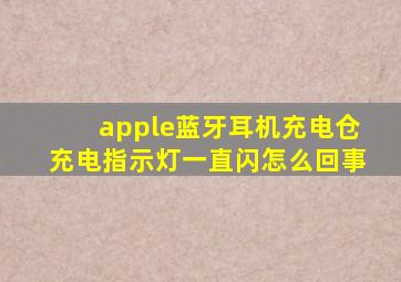 apple蓝牙耳机充电仓充电指示灯一直闪怎么回事