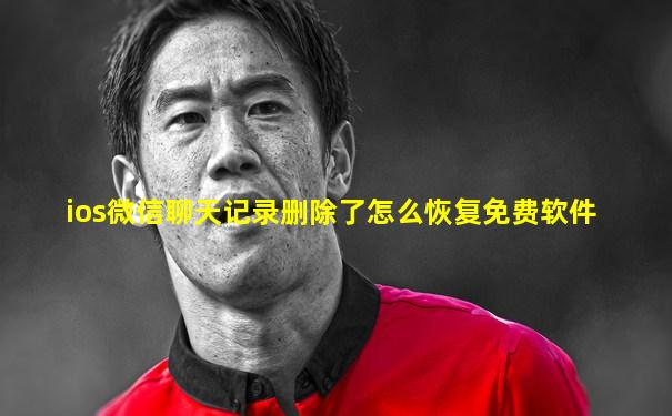 ios微信聊天记录删除了怎么恢复免费软件