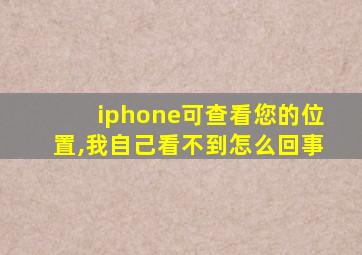 iphone可查看您的位置,我自己看不到怎么回事