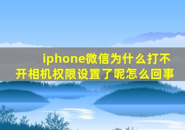 iphone微信为什么打不开相机权限设置了呢怎么回事