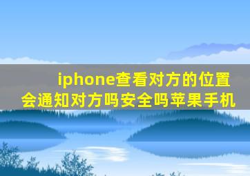 iphone查看对方的位置会通知对方吗安全吗苹果手机