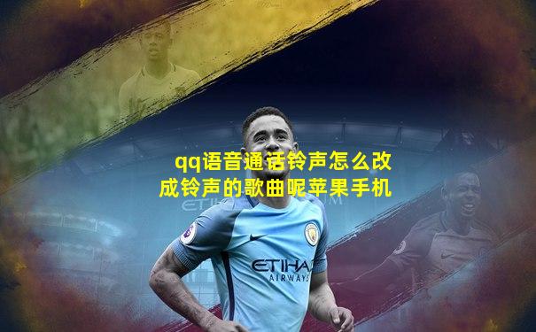 qq语音通话铃声怎么改成铃声的歌曲呢苹果手机