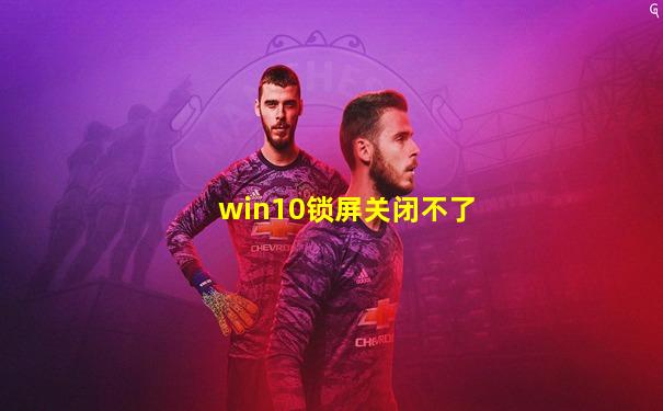 win10锁屏关闭不了