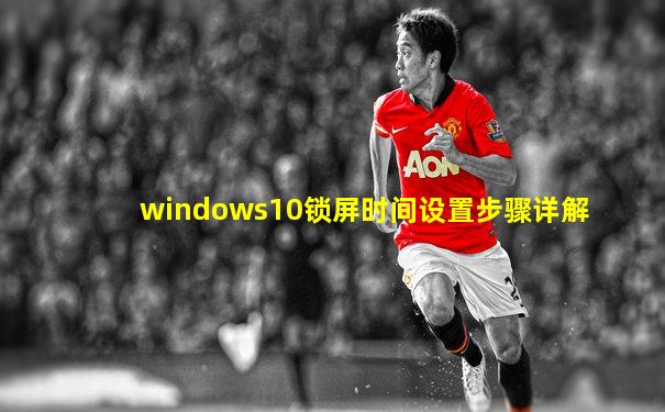 windows10锁屏时间设置步骤详解