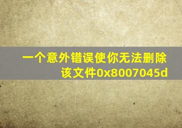一个意外错误使你无法删除该文件0x8007045d