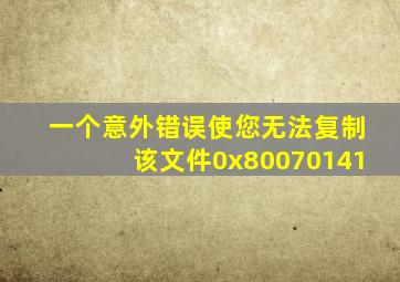 一个意外错误使您无法复制该文件0x80070141