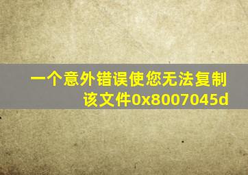 一个意外错误使您无法复制该文件0x8007045d