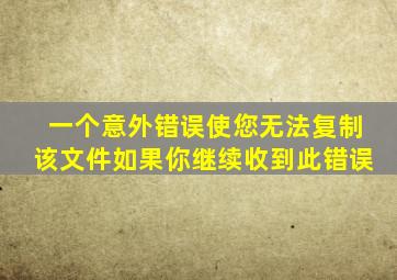 一个意外错误使您无法复制该文件如果你继续收到此错误