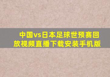 中国vs日本足球世预赛回放视频直播下载安装手机版