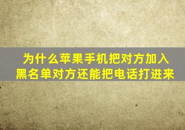为什么苹果手机把对方加入黑名单对方还能把电话打进来