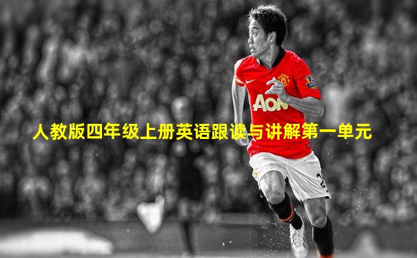 人教版四年级上册英语跟读与讲解第一单元