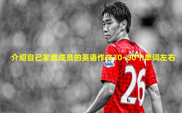 介绍自己家庭成员的英语作文30~50个单词左右
