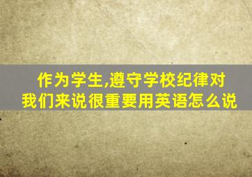作为学生,遵守学校纪律对我们来说很重要用英语怎么说