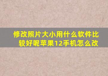 修改照片大小用什么软件比较好呢苹果12手机怎么改