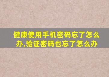 健康使用手机密码忘了怎么办,验证密码也忘了怎么办