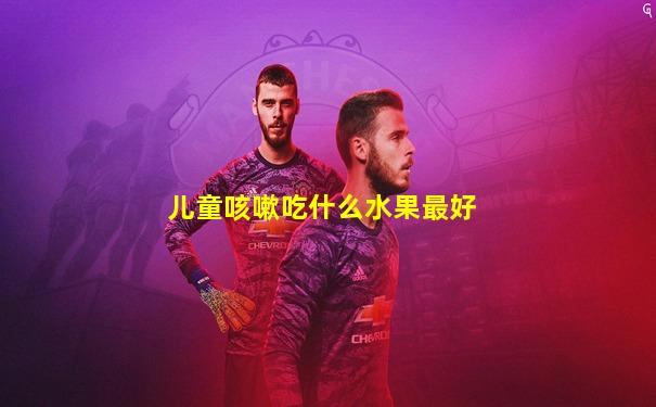 儿童咳嗽吃什么水果最好