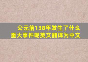 公元前138年发生了什么重大事件呢英文翻译为中文