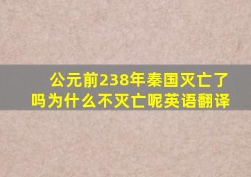 公元前238年秦国灭亡了吗为什么不灭亡呢英语翻译