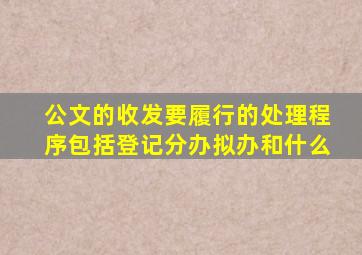 公文的收发要履行的处理程序包括登记分办拟办和什么