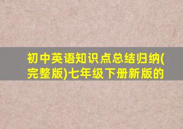 初中英语知识点总结归纳(完整版)七年级下册新版的