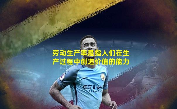 劳动生产率是指人们在生产过程中创造价值的能力