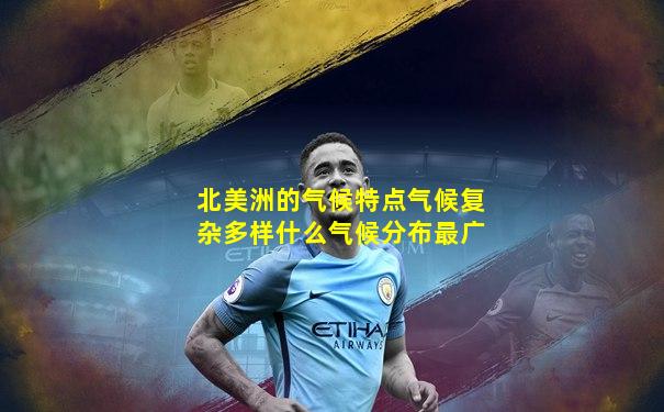 北美洲的气候特点气候复杂多样什么气候分布最广