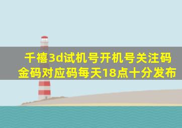 千禧3d试机号开机号关注码金码对应码每天18点十分发布