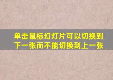 单击鼠标幻灯片可以切换到下一张而不能切换到上一张