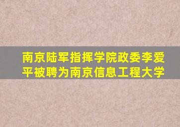 南京陆军指挥学院政委李爱平被聘为南京信息工程大学