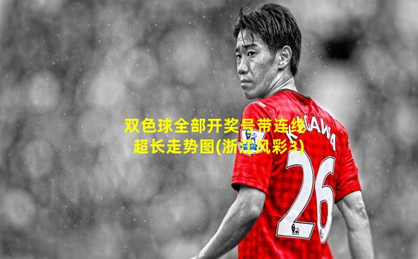 双色球全部开奖号带连线超长走势图(浙江风彩3)