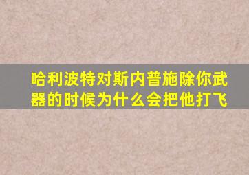 哈利波特对斯内普施除你武器的时候为什么会把他打飞