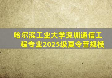 哈尔滨工业大学深圳通信工程专业2025级夏令营规模