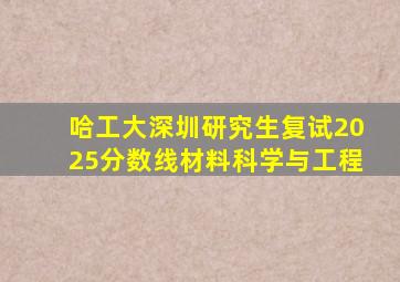 哈工大深圳研究生复试2025分数线材料科学与工程