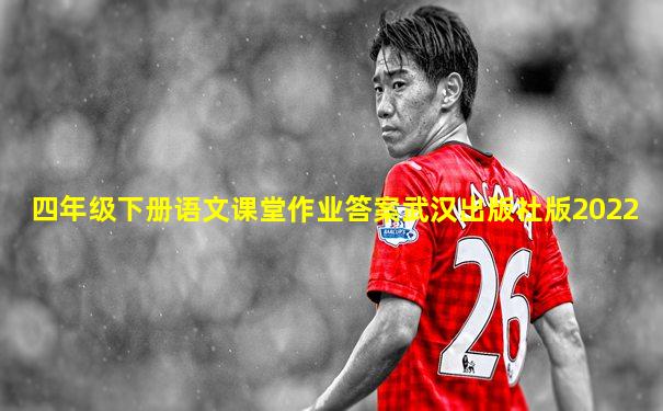 四年级下册语文课堂作业答案武汉出版社版2022