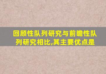 回顾性队列研究与前瞻性队列研究相比,其主要优点是