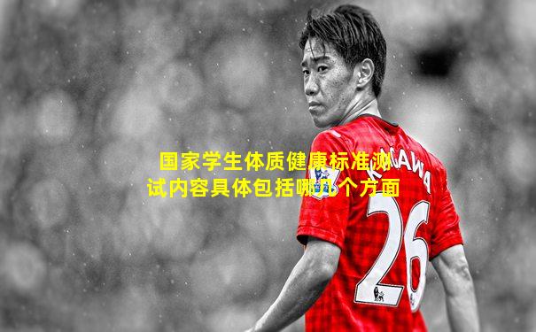 国家学生体质健康标准测试内容具体包括哪几个方面