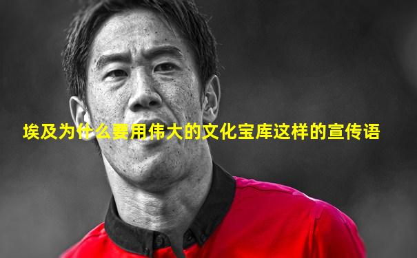 埃及为什么要用伟大的文化宝库这样的宣传语