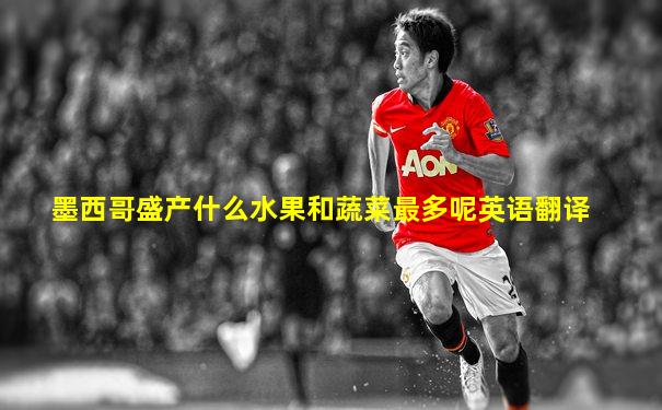 墨西哥盛产什么水果和蔬菜最多呢英语翻译
