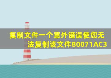 复制文件一个意外错误使您无法复制该文件80071AC3