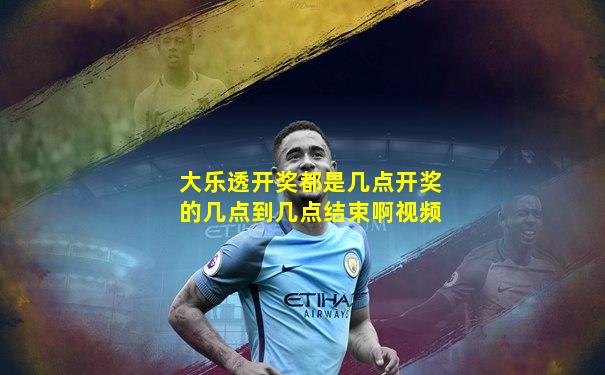 大乐透开奖都是几点开奖的几点到几点结束啊视频