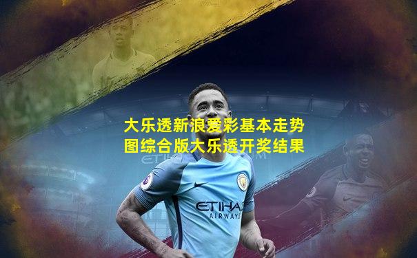 大乐透新浪爱彩基本走势图综合版大乐透开奖结果