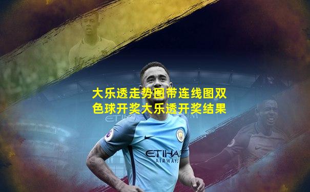 大乐透走势图带连线图双色球开奖大乐透开奖结果