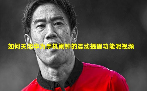 如何关闭华为手机闹钟的震动提醒功能呢视频