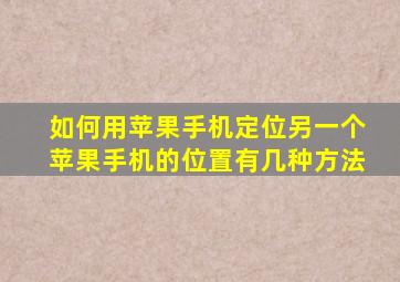如何用苹果手机定位另一个苹果手机的位置有几种方法
