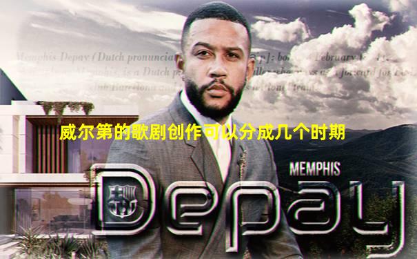威尔第的歌剧创作可以分成几个时期