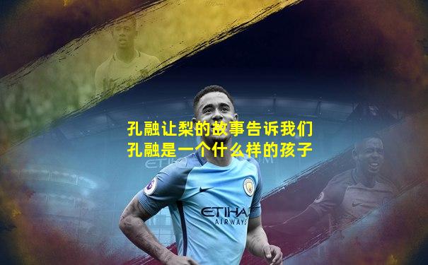 孔融让梨的故事告诉我们孔融是一个什么样的孩子